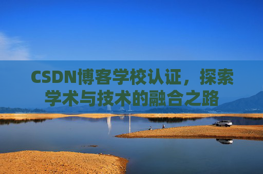 CSDN博客学校认证,探索学术与技术的融合之路