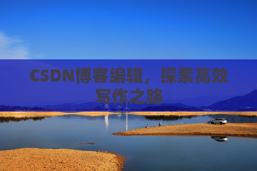 CSDN博客编辑，探索高效写作之路