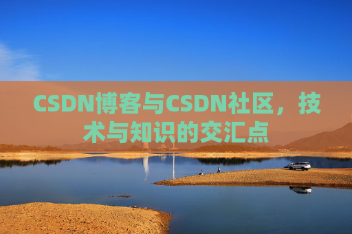 CSDN博客与CSDN社区，技术与知识的交汇点