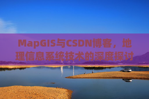 MapGIS与CSDN博客，地理信息系统技术的深度探讨